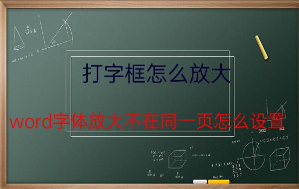 打字框怎么放大 word字体放大不在同一页怎么设置？